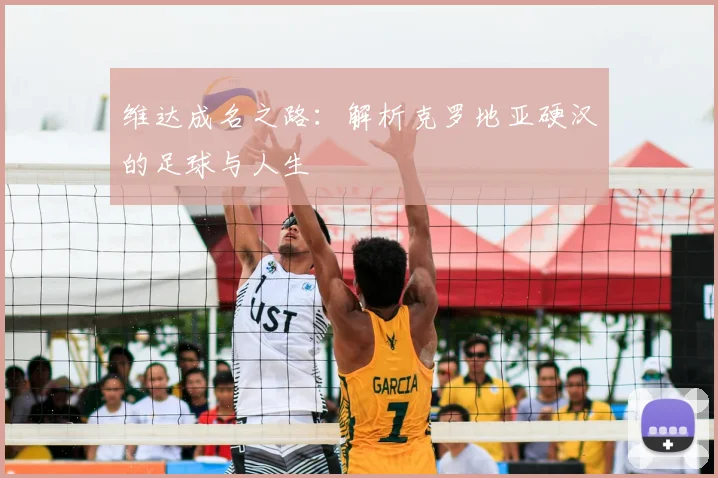 维达成名之路:解析克罗地亚硬汉的足球与人生