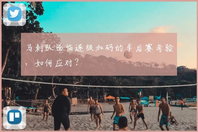 马刺队面临逐级加码的季后赛考验,如何应对?