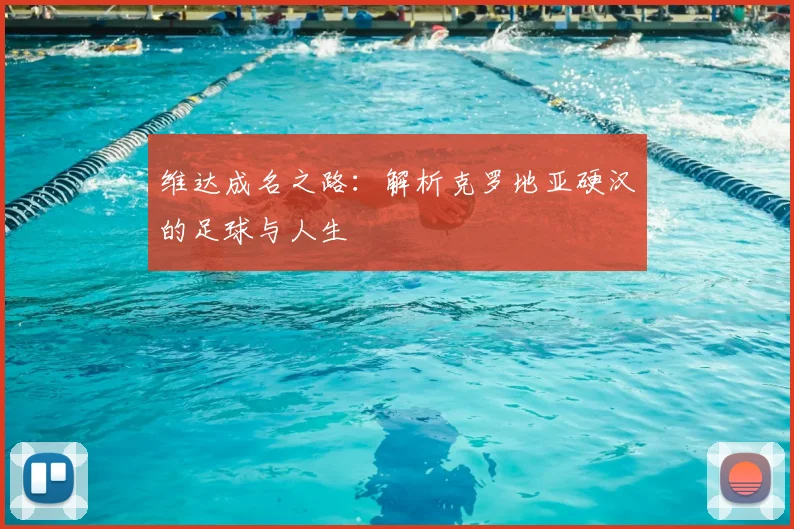 维达成名之路:解析克罗地亚硬汉的足球与人生